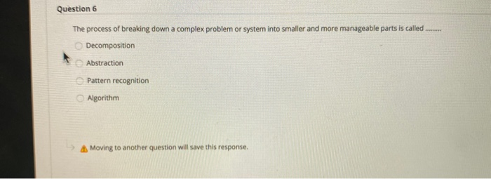  Question 6 The process of breaking down a complex problem or