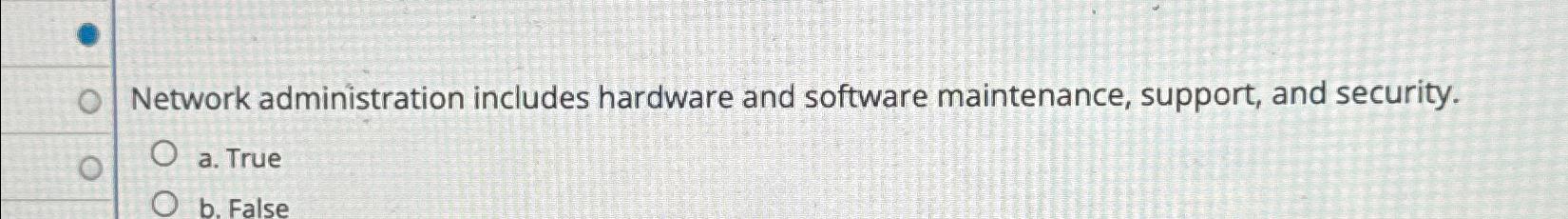  Network administration includes hardware and software maintenance, support, and security. a.