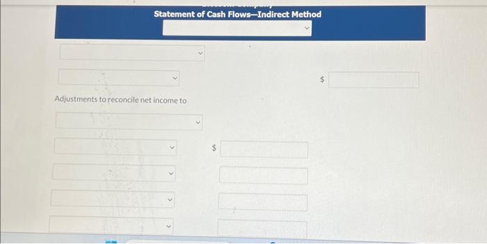 cash flows using the indirect method. (Show amounts that decrease cash flow