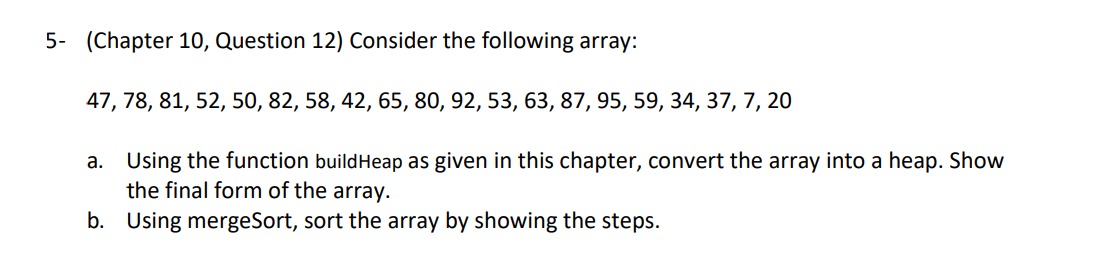  5-(Chapter 10, Question 12) Consider the following array: 47,78,81,52,50,82,58,42,65,80,92,53,63,87,95,59,34,37,7,20 a. Using