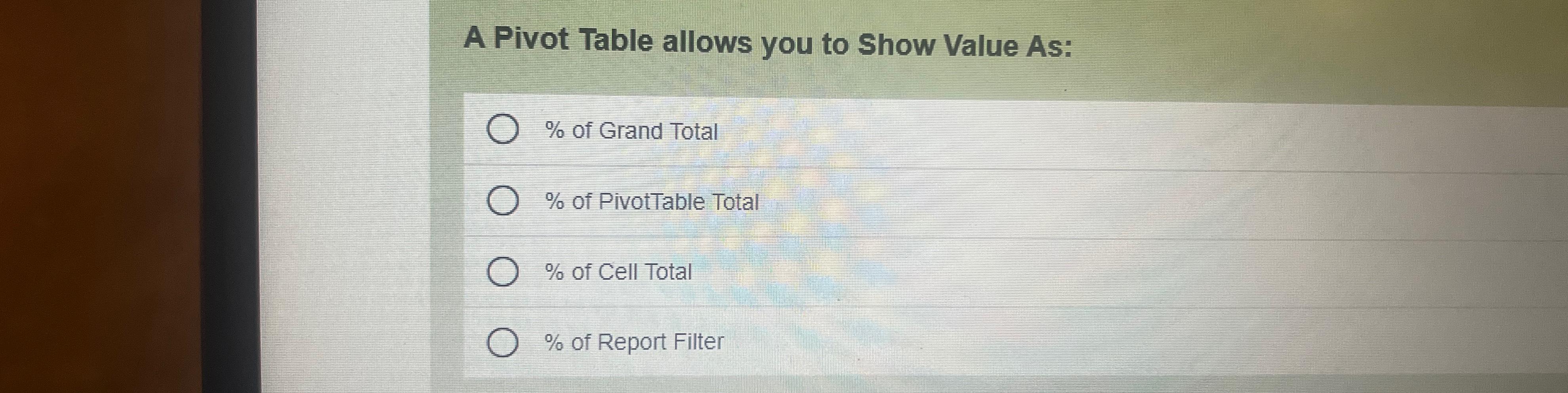  A Pivot Table allows you to Show Value As: % of