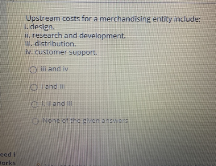  Upstream costs for a merchandising entity include: i. design. ii. research