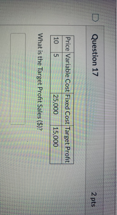  Question 17 2 pts Price Variable Cost Fixed Cost Target Profit