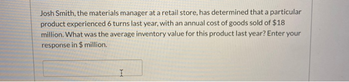  Josh Smith, the materials manager at a retail store, has determined