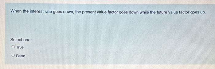 When the interest rate goes down, the present value factor goes