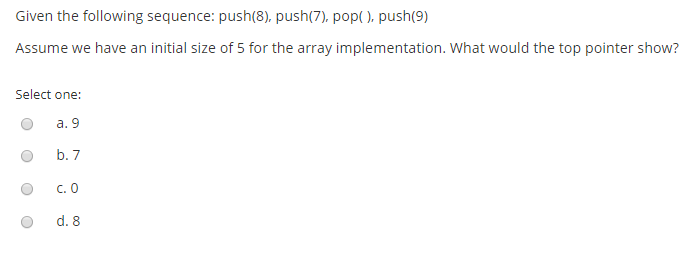 Given the following sequence: push(8), push(7), pop(), push(9) Assume we have