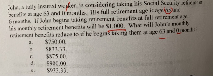  John, a fully insured worker, is considering taking his Social Security