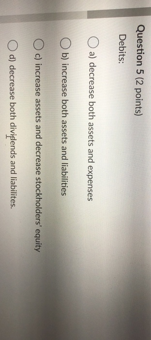  Question 5 (2 points) Debits: a) decrease both assets and expenses