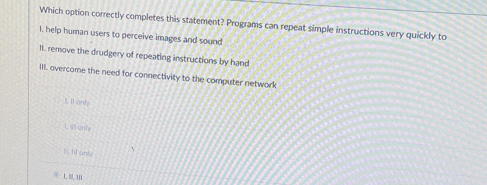  Which option correctly completes this statement? Programs can repeat simple instructions