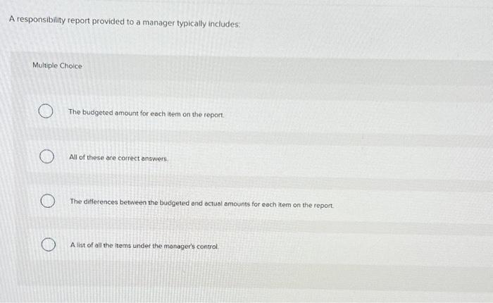  A responsibility report provided to a manager typically includes: Multiple Choice