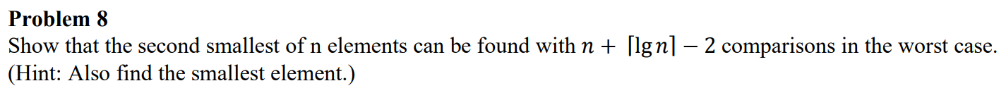 Problem 8 Show that the second smallest of n elements can