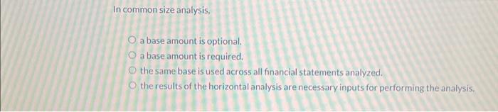  In common size analysis, O a base amount is optional. O