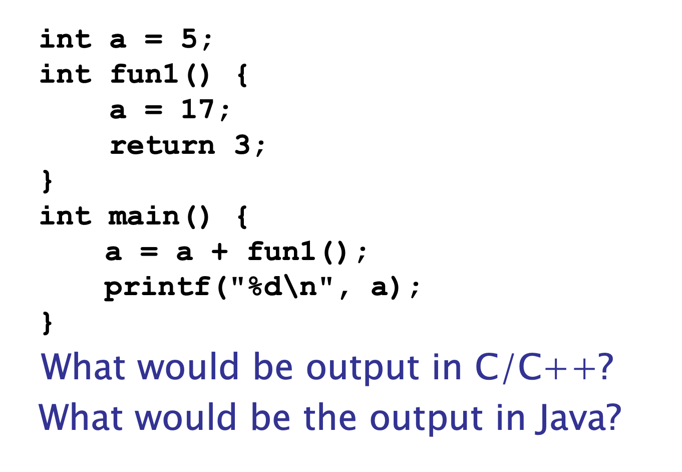  int a=5; int fun1(){ a =17; return 3; } int main