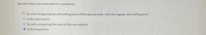  Special orders are evaluated for acceptance by only comparing the unit