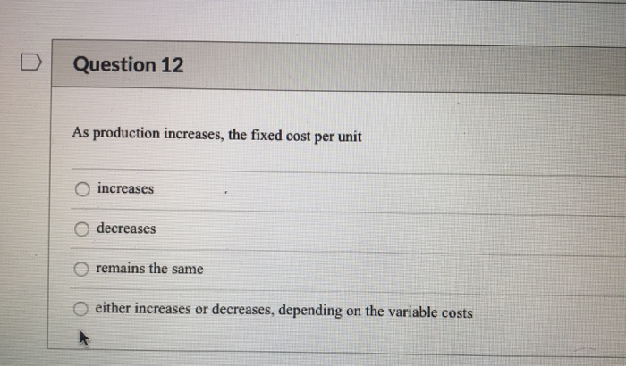  Question 12 As production increases, the fixed cost per unit increases