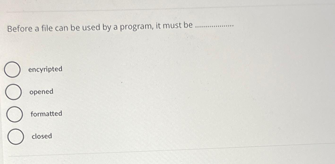  Before a file can be used by a program, it must