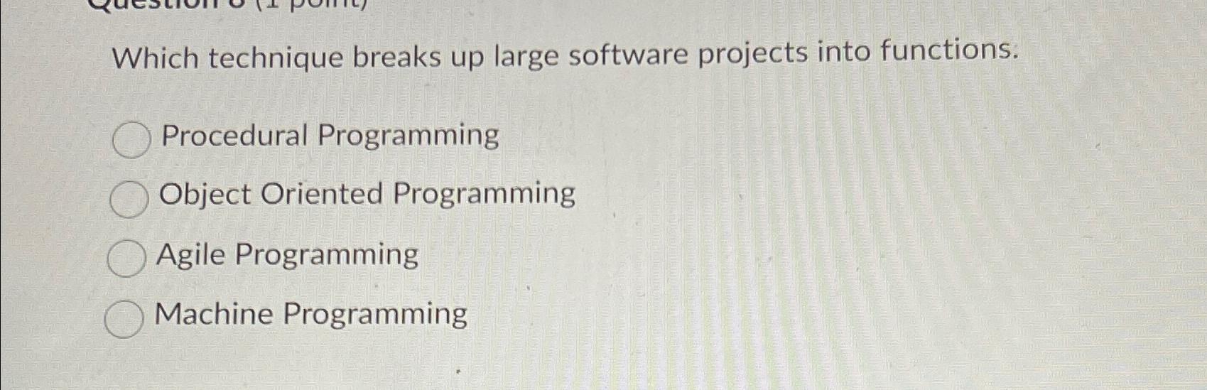  Which technique breaks up large software projects into functions. Procedural Programming