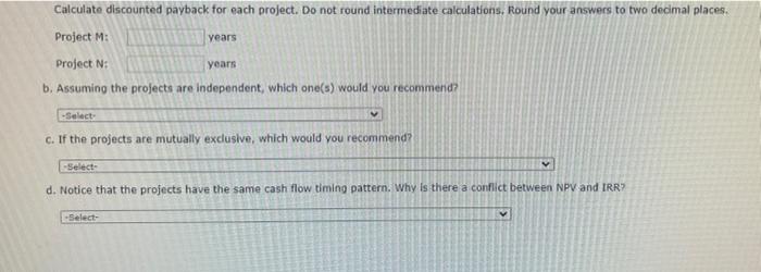 Round your answers to the nearest cent. ProjectM:$ProjectN:$ Calculate IRR for each
