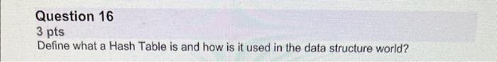 C++ Question 16 3pts Define what a Hash Table is and how