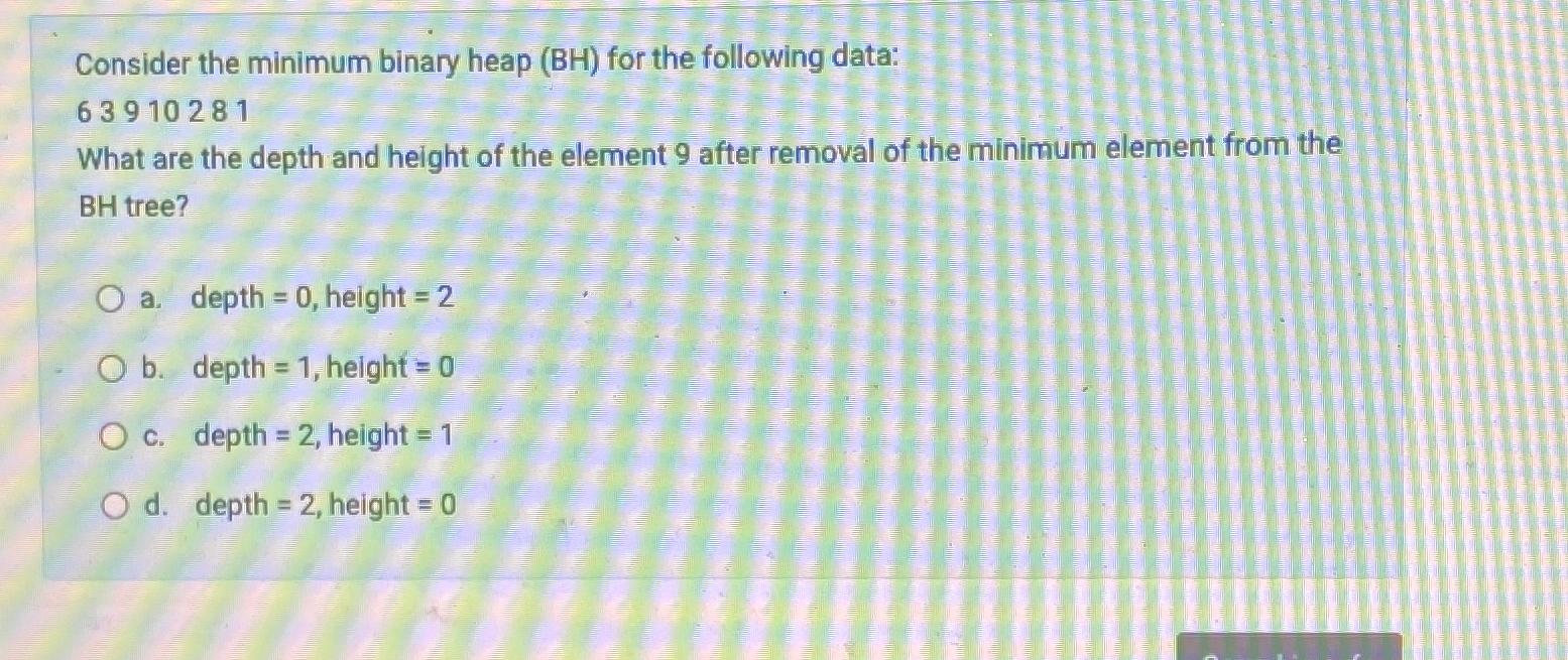  Consider the minimum binary heap (BH) for the following data: 63910281