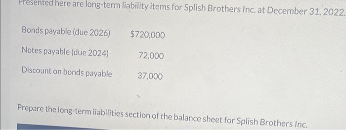  Fresented here are long-term liability items for Splish Brothers Inc, at