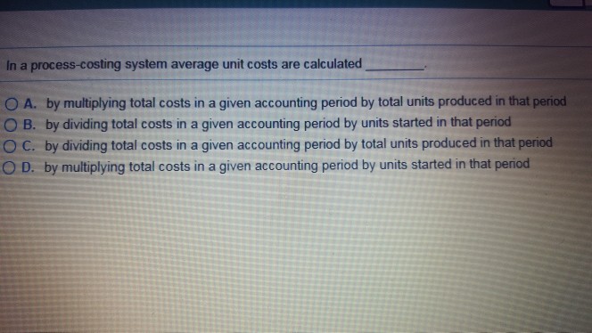 In a process-costing system average unit costs are calculated 0 A,