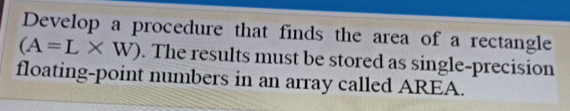 Develop a procedure that finds the area of a rectangle (A=L