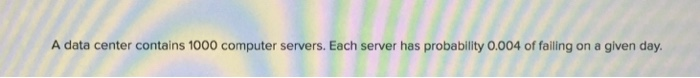  A data center contains 1000 computer servers. Each server has probability