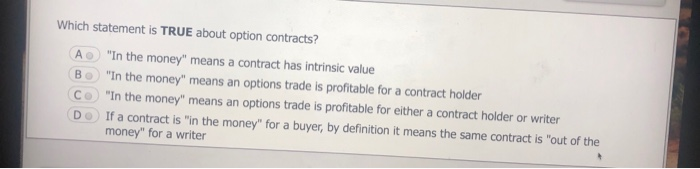  Which statement is TRUE about option contracts? A "In the money"