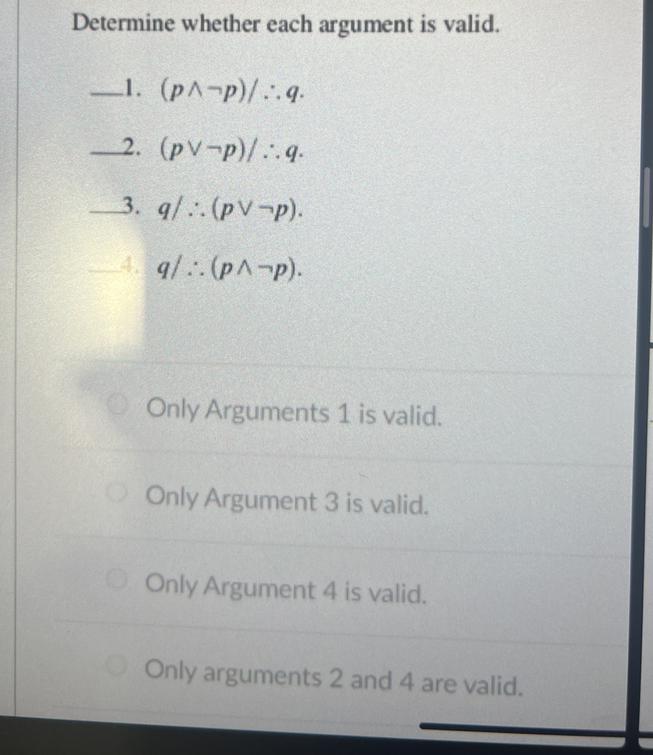  Determine whether each argument is valid. p??notp:.q. pvvnotp:.q. q:.(pvvnotp). q:.(p??notp). Only