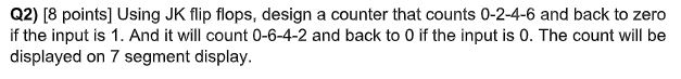  Q2)[8 points] Using JK flip flops, design a counter that counts