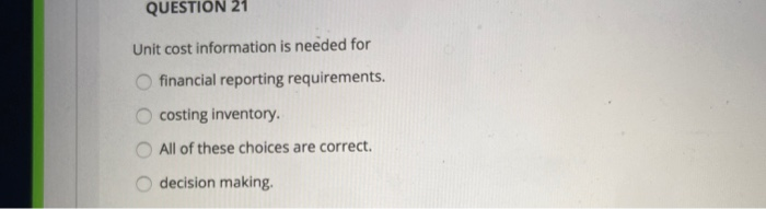  QUESTION 21 Unit cost information is needed for financial reporting requirements.