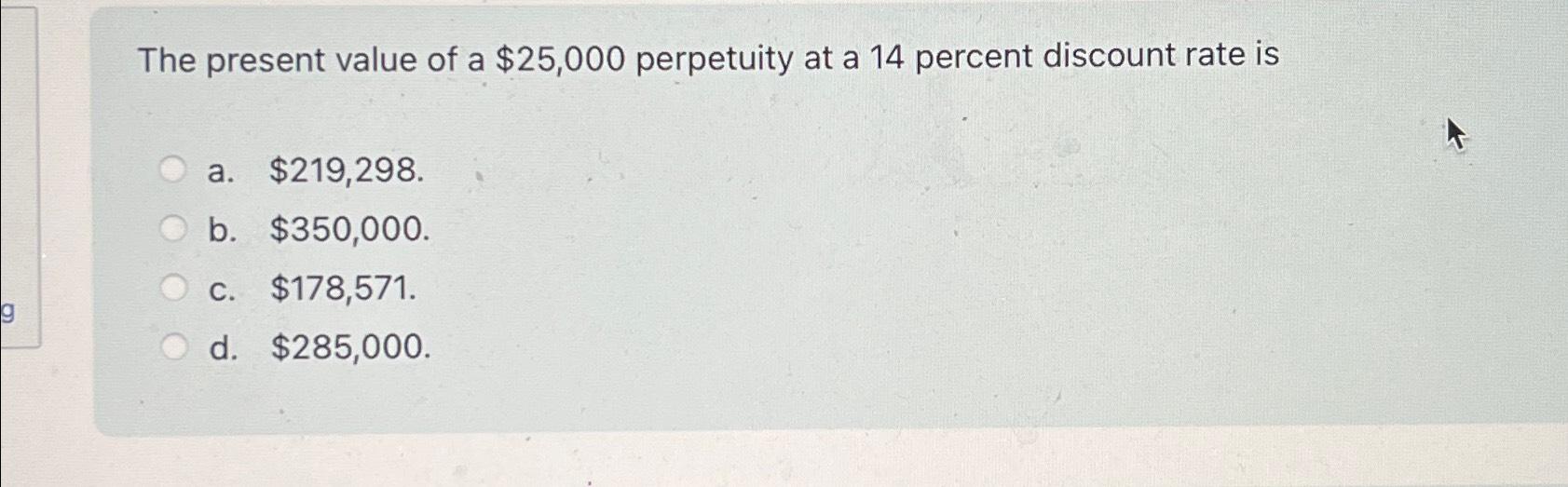  The present value of a $25,000 perpetuity at a 14 percent