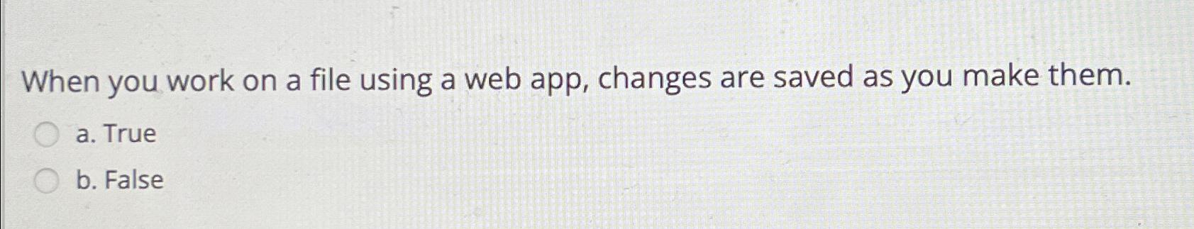  When you work on a file using a web app, changes