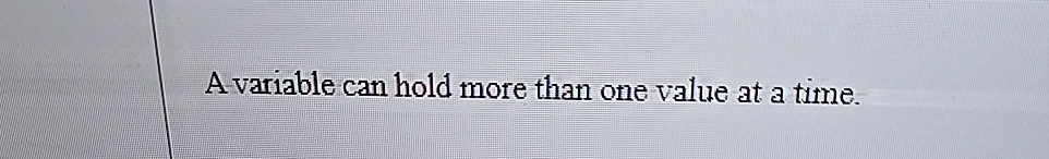  A variable can hold more than one value at a time.