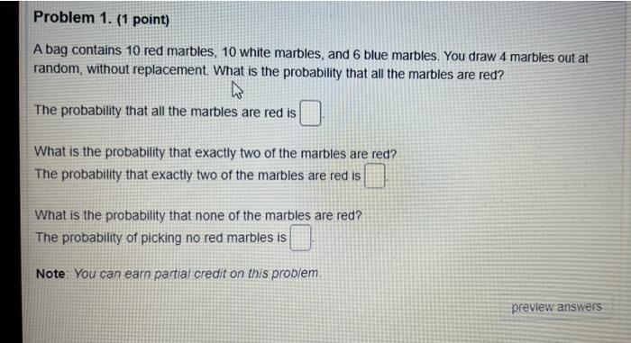 fast please Problem 1. (1 point) A bag contains 10 red marbles,
