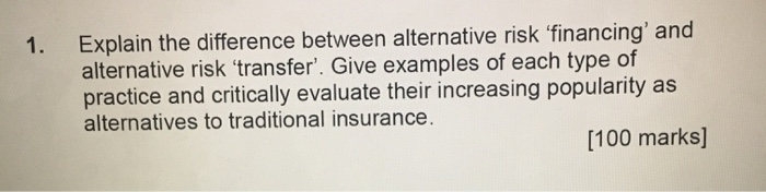  Explain the difference between alternative risk 'financing' and alternative risk transfer'.