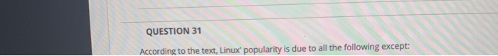  QUESTION 31 According to the text, Linux' popularity is due to