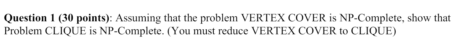  Question 1(30 points): Assuming that the problem VERTEX COVER is NP-Complete,