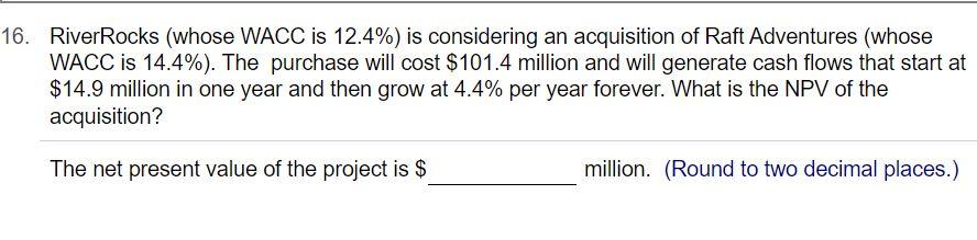 16. River Rocks (whose WACC is 12.4%) is considering an acquisition