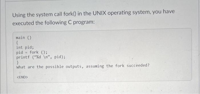  Using the system call fork() in the UNIX operating system, you
