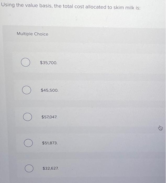 total cost allocated to skim milk is: Multple Choice Using the value