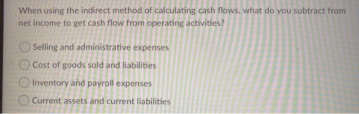  When using the indirect method of calculating cash flows, what do