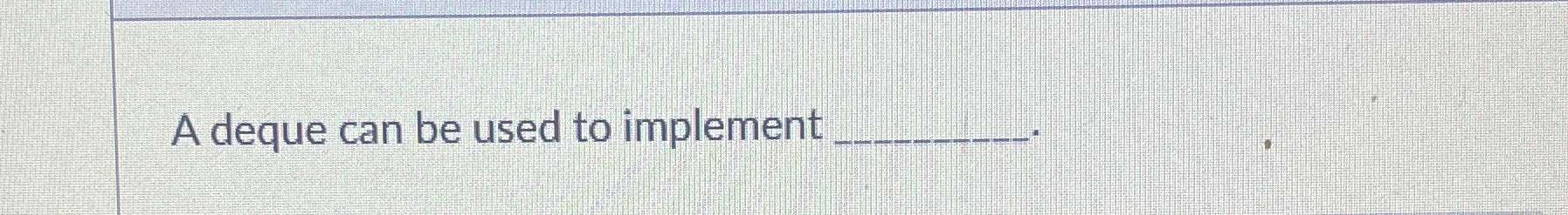  A deque can be used to implement 