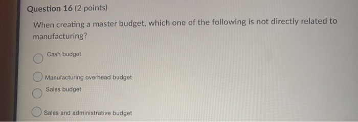  Question 16 (2 points) When creating a master budget, which one