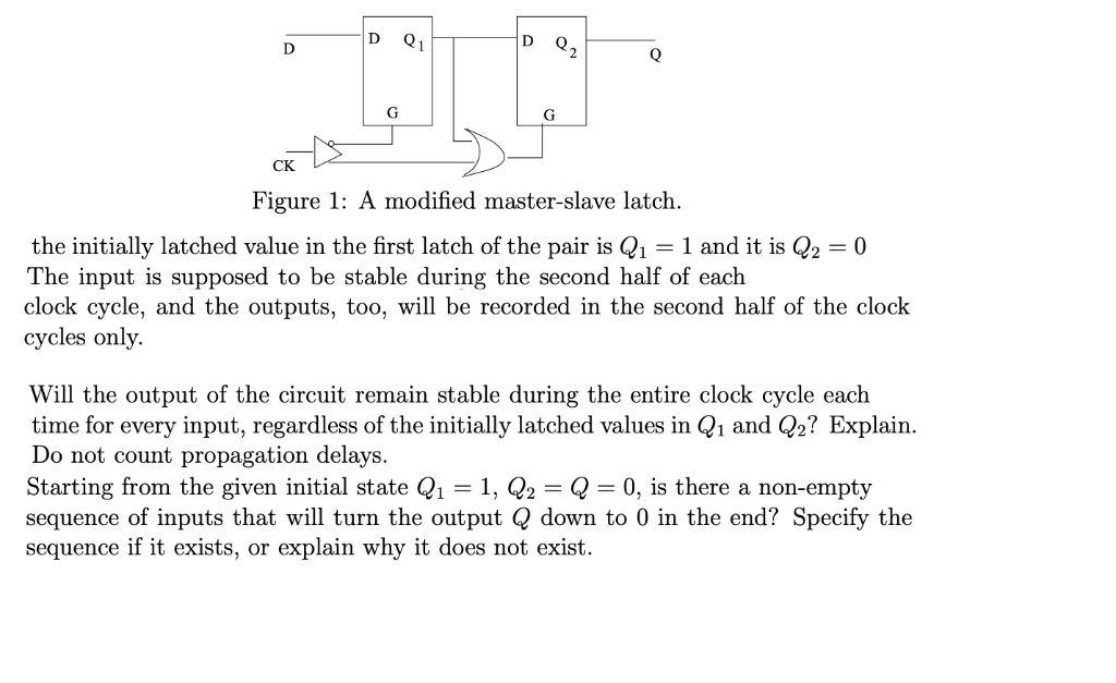 Modified Master slave latch. Please help. Thanks. D Q CK Figure 1: