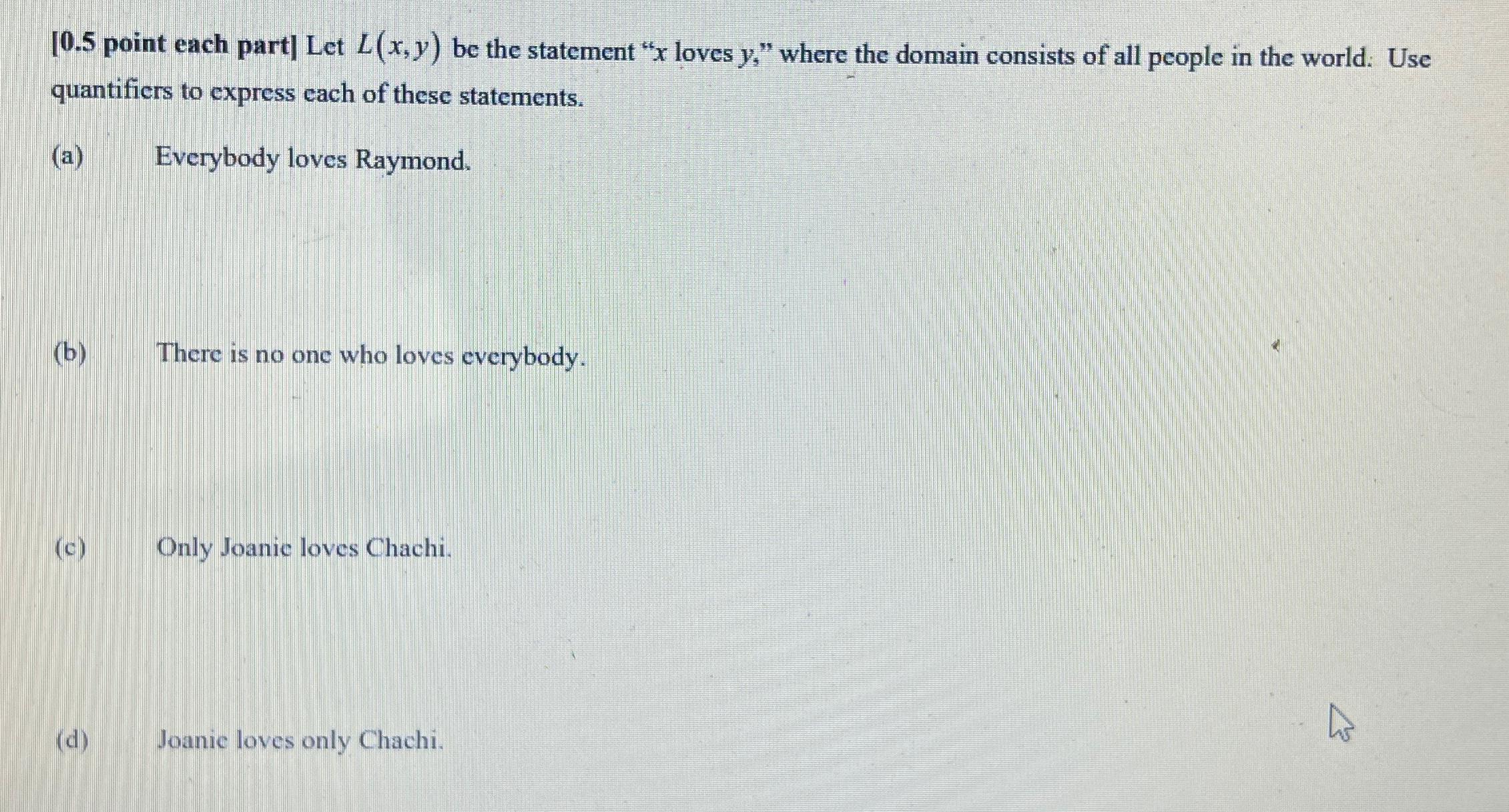  [0.5 point each part] Let L(x,y) be the statement "x loves