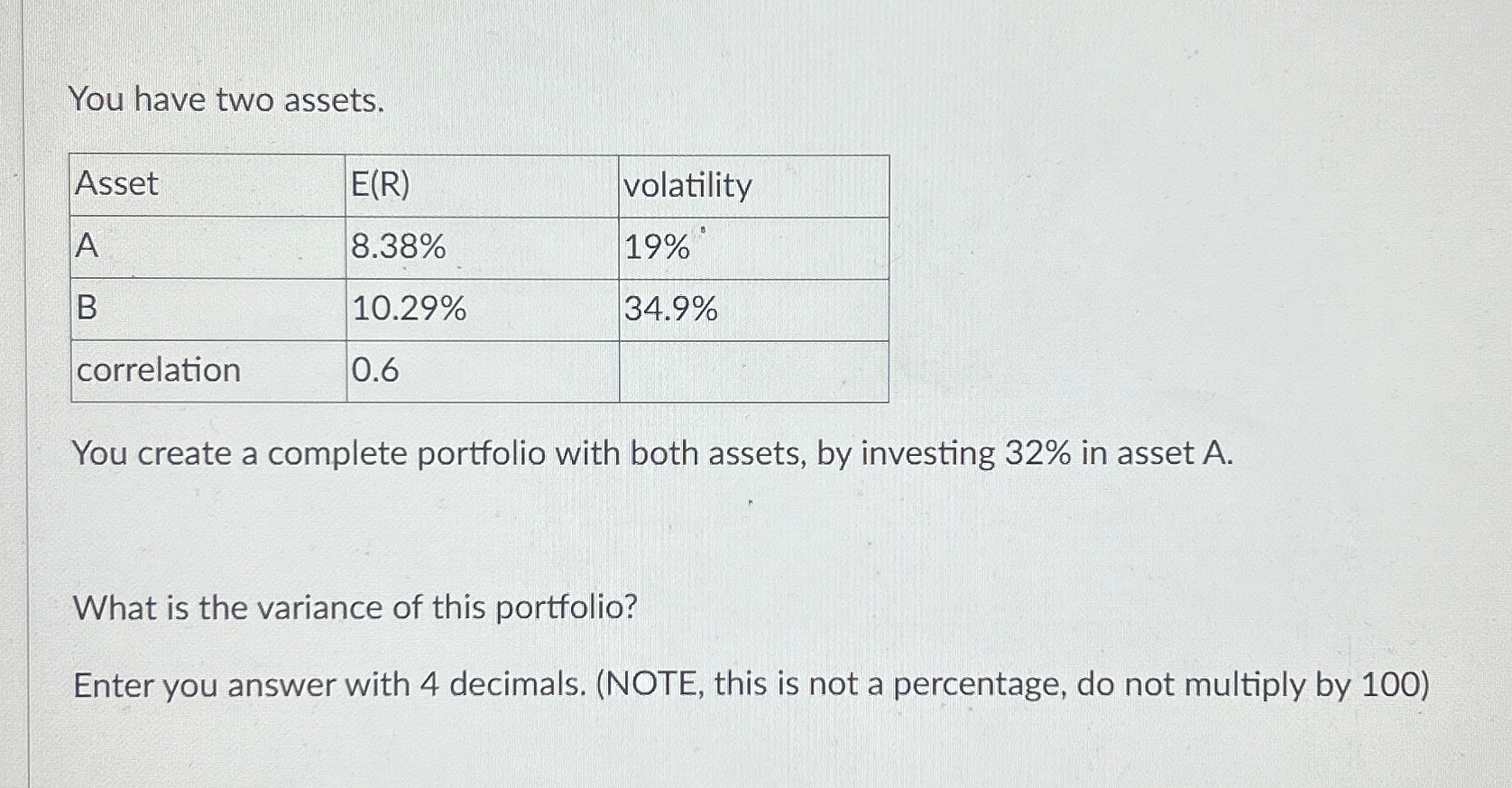  You have two assets. \table[[Asset,E(R),volatility],[A,8.38%,19% 