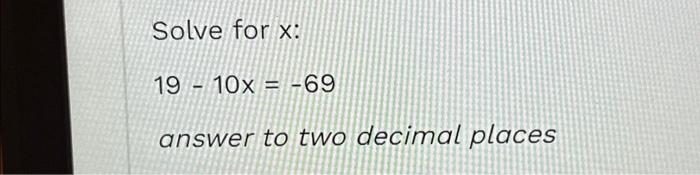  Solve for x: 19 - 10x = -69 answer to two