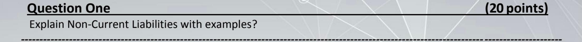  (20 points) Question One Explain Non-Current Liabilities with examples